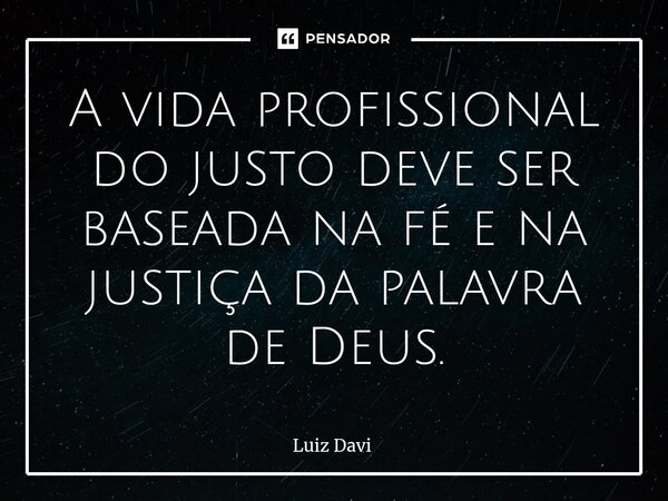 ⁠A vida profissional do justo deve ser baseada na fé e na justiça da palavra de Deus.... Frase de Luiz davi.