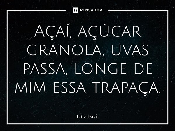 ⁠Açaí, açúcar granola, uvas passa, longe de mim essa trapaça.... Frase de Luiz davi.