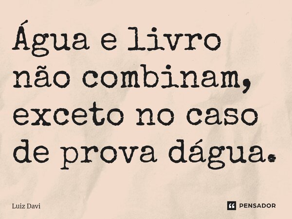 Água e livro não combinam, exceto no caso de prova dágua⁠.... Frase de Luiz davi.