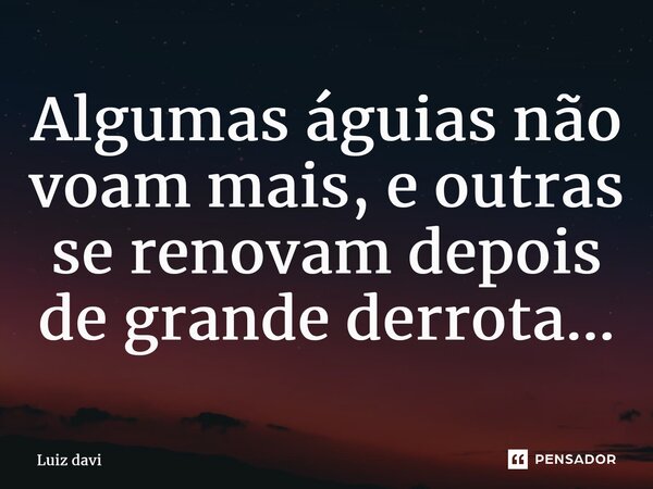 ⁠Algumas águias não voam mais, e outras se renovam depois de grande derrota...... Frase de Luiz davi.