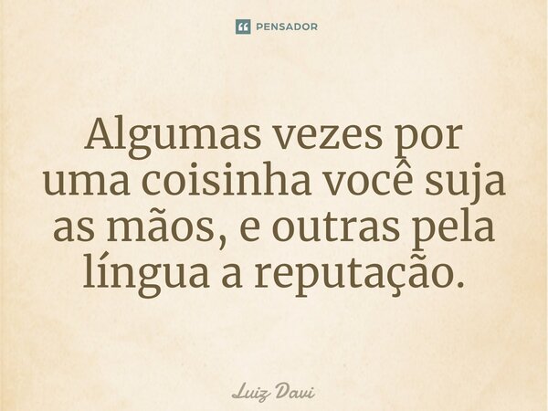 Algumas vezes por uma coisinha você suja as mãos, e outras pela língua a reputação.⁠... Frase de Luiz davi.