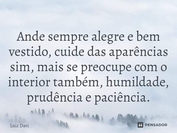 ⁠Ande sempre alegre e bem vestido, cuide das aparências sim, mais se preocupe com o interior também, humildade, prudência e paciência.... Frase de Luiz davi.