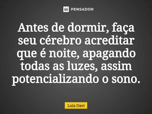 ⁠Antes de dormir, faça seu cérebro acreditar que é noite, apagando todas as luzes, assim potencializando o sono.... Frase de Luiz davi.