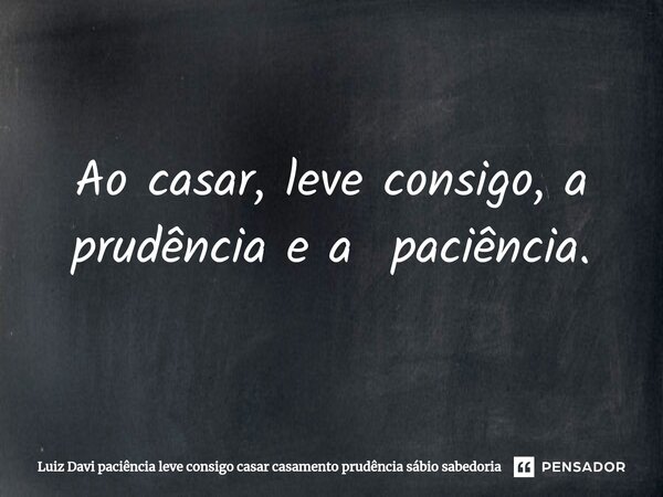 ⁠Ao casar, leve consigo, a prudência e a paciência.... Frase de Luiz Davi.