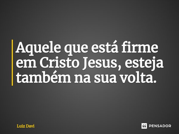 Aquele que está firme em Cristo Jesus, esteja também na sua volta.⁠... Frase de Luiz davi.