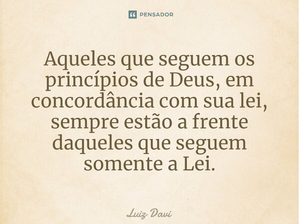 ⁠Aqueles que seguem os princípios de Deus, em concordância com sua lei, sempre estão a frente daqueles que seguem somente a Lei.... Frase de Luiz davi.