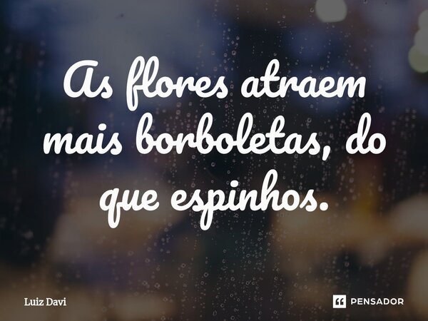 ⁠As flores atraem mais borboletas, do que espinhos.... Frase de Luiz davi.