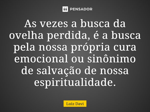 ⁠As vezes a busca da ovelha perdida, é a busca pela nossa própria cura emocional ou sinônimo de salvação de nossa espiritualidade.... Frase de Luiz davi.