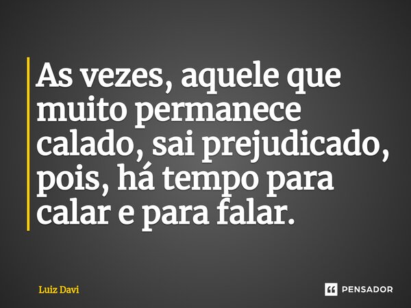 ⁠As vezes, aquele que muito permanece calado, sai prejudicado, pois, há tempo para calar e para falar.... Frase de Luiz davi.