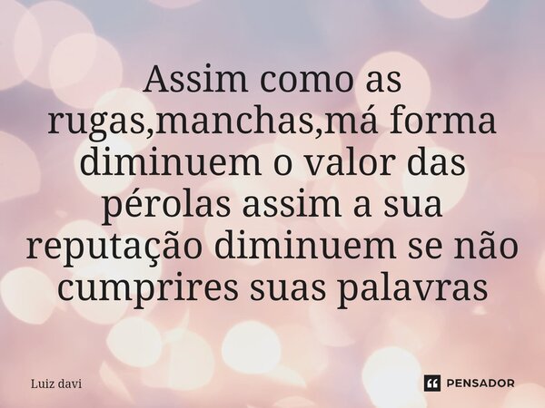 ⁠Assim como as rugas,manchas,má forma diminuem o valor das pérolas assim a sua reputação diminuem se não cumprires suas palavras... Frase de Luiz davi.