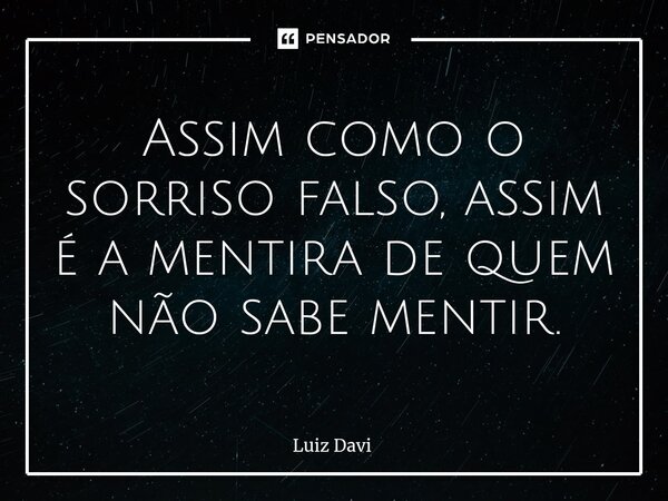 ⁠Assim como o sorriso falso, assim é a mentira de quem não sabe mentir.... Frase de Luiz davi.