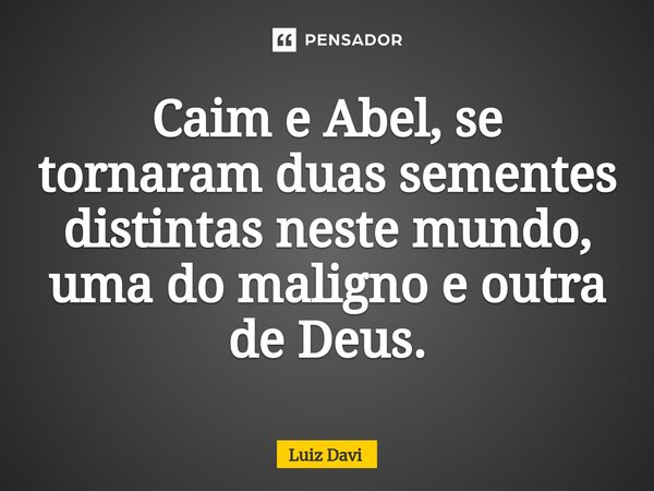 ⁠Caim e Abel, se tornaram duas sementes distintas neste mundo, uma do maligno e outra de Deus.... Frase de Luiz davi.