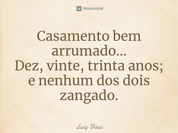 ⁠Casamento bem arrumado... Dez, vinte, trinta anos; e nenhum dos dois zangado.... Frase de Luiz davi.