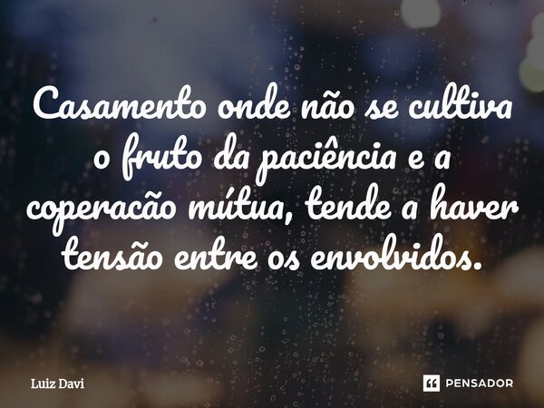 ⁠Casamento onde não se cultiva o fruto da paciência e a coperacão mútua, tende a haver tensão entre os envolvidos.... Frase de Luiz davi.