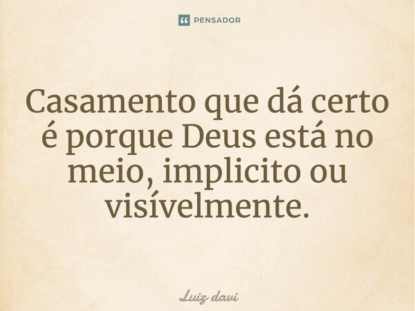 Casamento que dá certo é porque Deus está no meio, ⁠implícito ou visivelmente.... Frase de Luiz davi.