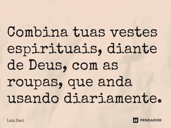 Combina tuas vestes espirituais, diant⁠e de Deus, com as roupas, que anda usando diariamente.... Frase de Luiz davi.