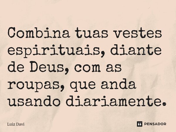 Combina tuas vestes espirituais, diant⁠e de Deus, com as roupas, que anda usando diariamente.... Frase de Luiz davi.