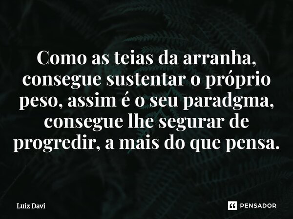 ⁠Como as teias da arranha, consegue sustentar o próprio peso, assim é o seu paradgma, consegue lhe segurar de progredir, a mais do que pensa.... Frase de Luiz davi.