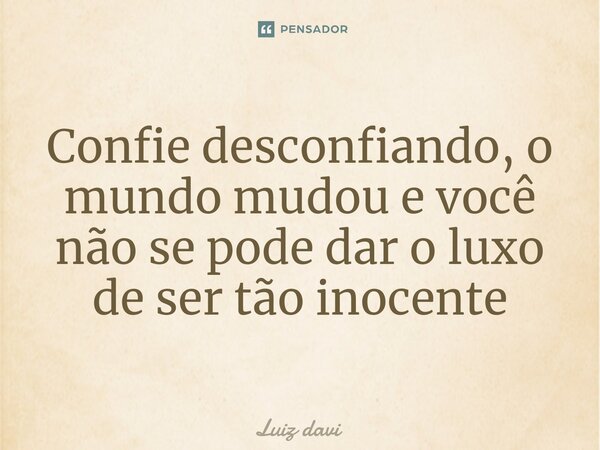 ⁠Confie desconfiando, o mundo mudou e você não se pode dar o luxo de ser tão inocente... Frase de Luiz davi.