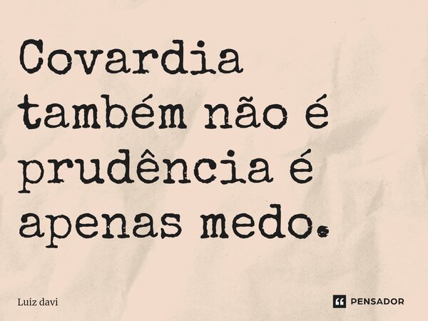 ⁠Covardia também não é prudência é apenas medo.... Frase de Luiz davi.