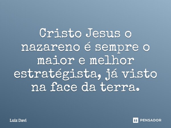 ⁠Cristo Jesus o nazareno é sempre o maior e melhor estratégista, já visto na face da terra.... Frase de Luiz davi.