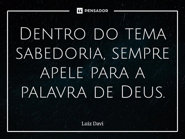 ⁠Dentro do tema sabedoria, sempre apele para a palavra de Deus.... Frase de Luiz davi.