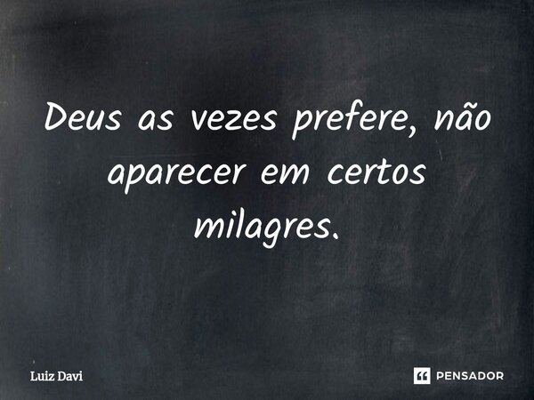 ⁠Deus as vezes prefere, não aparecer em certos milagres.... Frase de Luiz davi.