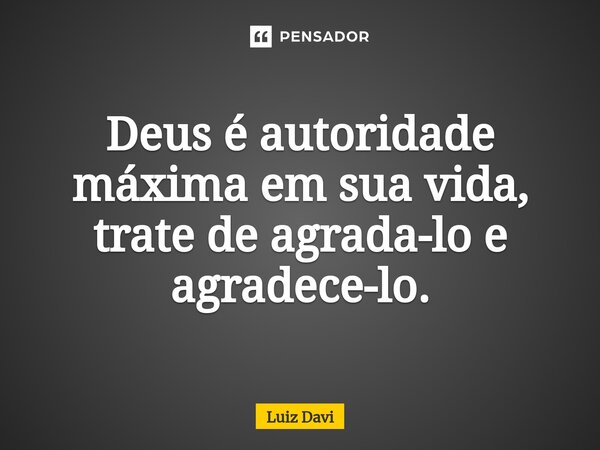 ⁠Deus é autoridade máxima em sua vida, trate de agrada-lo e agradece-lo.... Frase de Luiz davi.