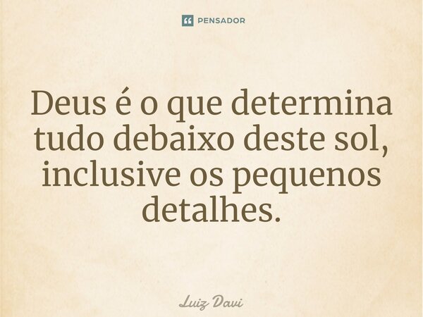 Deus é o que determina tudo debaixo deste sol, inclusive os pequenos detalhes.⁠... Frase de Luiz davi.