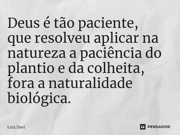 ⁠Deus é tão paciente, que resolveu aplicar na natureza a paciência do plantio e da colheita, fora a naturalidade biológica.... Frase de Luiz davi.