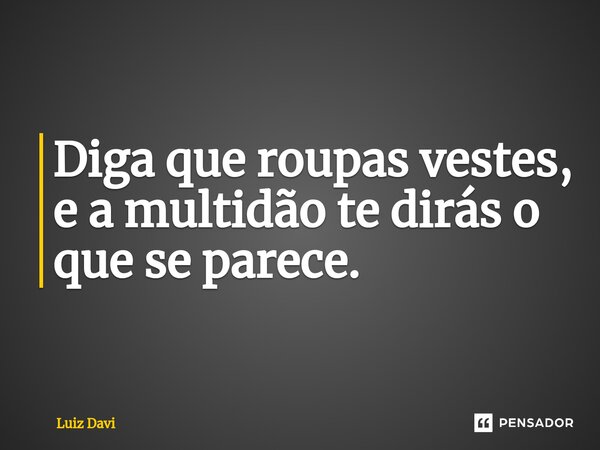 ⁠Diga que roupas vestes, e a multidão te dirás o que se parece.... Frase de Luiz davi.
