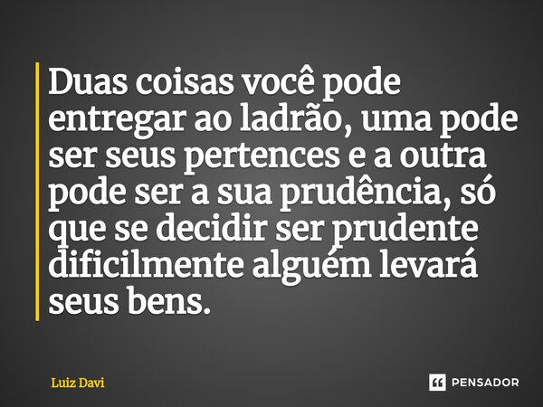 ⁠Duas coisas você pode entregar ao ladrão, uma pode ser seus pertences e a outra pode ser a sua prudência, só que se decidir ser prudente dificilmente alguém le... Frase de Luiz davi.