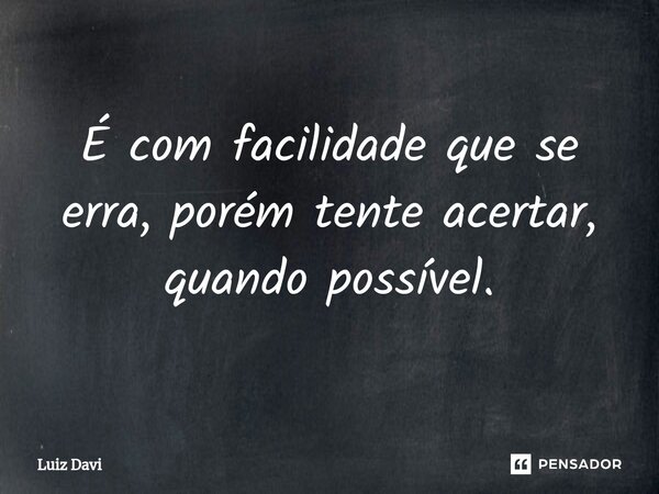 ⁠É com facilidade que se erra, porém tente acertar, quando possível.... Frase de Luiz davi.