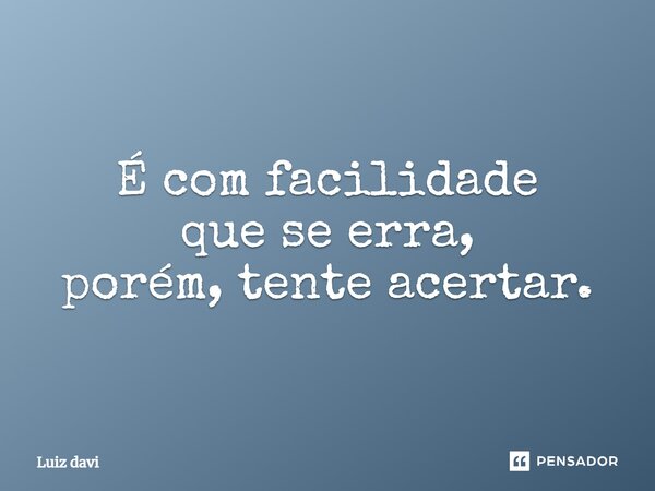 ⁠É com facilidade que se erra, porém, tente acertar.... Frase de Luiz davi.