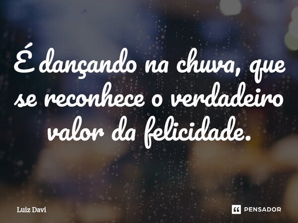 ⁠É dançando na chuva, que se reconhece o verdadeiro valor da felicidade.... Frase de Luiz davi.