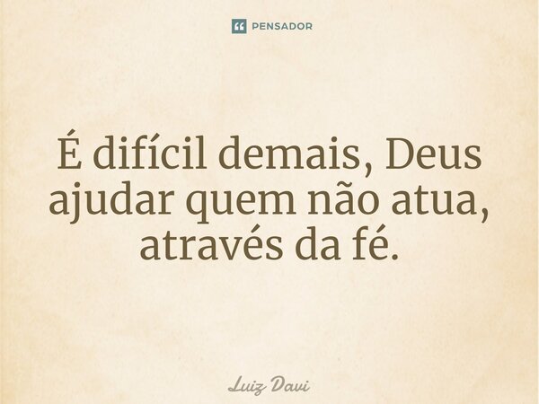 É difícil demais, Deus ajudar quem não atua, através da fé.⁠... Frase de Luiz davi.