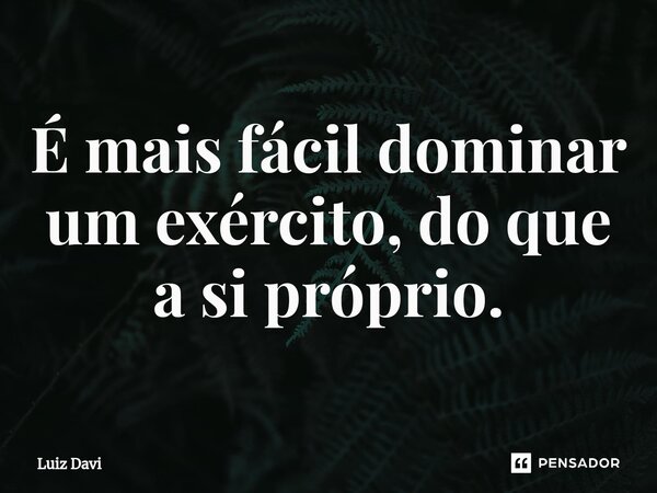 É mais fácil dominar um exército, do que a si próprio.⁠... Frase de Luiz davi.