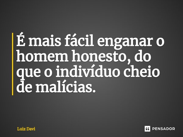 ⁠É mais fácil enganar o homem honesto, do que o indivíduo cheio de malícias.... Frase de Luiz davi.