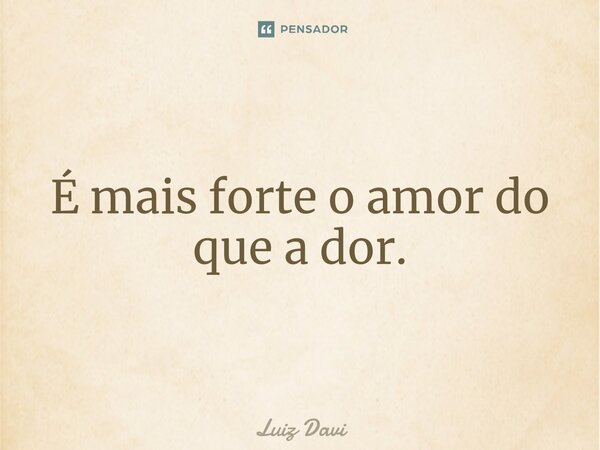 ⁠É mais forte o amor do que a dor.... Frase de Luiz davi.