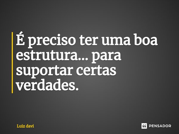 É preciso ter uma boa estrutura... para suportar certas verdades⁠.... Frase de Luiz davi.