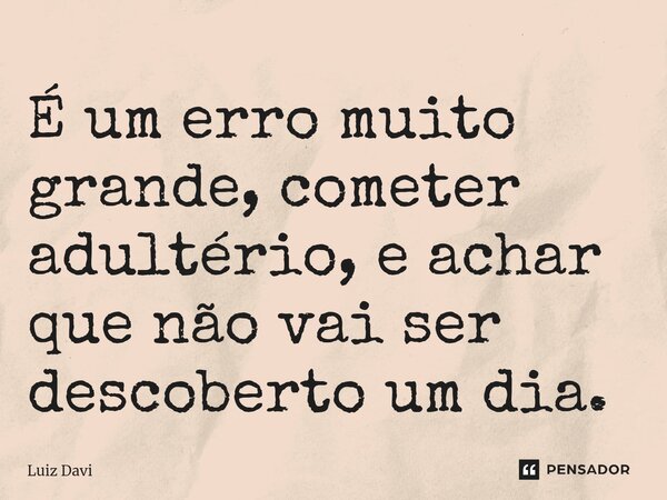⁠É um erro muito grande, cometer adultério, e achar que não vai ser descoberto um dia.... Frase de Luiz davi.