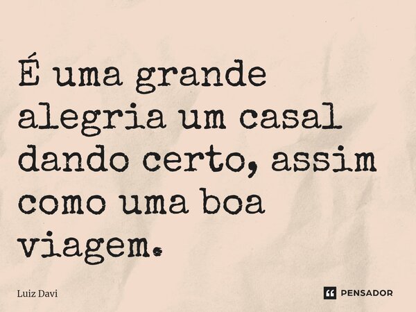 ⁠É uma grande alegria um casal dando certo, assim como uma boa viagem.... Frase de Luiz davi.