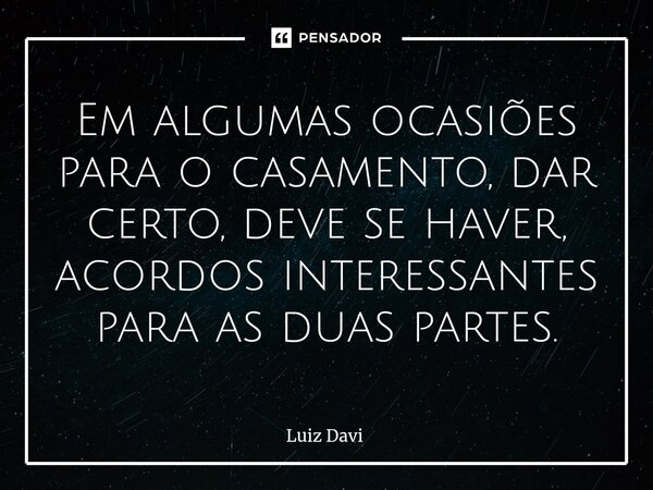 ⁠Em algumas ocasiões para o casamento, dar certo, deve se haver, acordos interessantes para as duas partes.... Frase de Luiz davi.