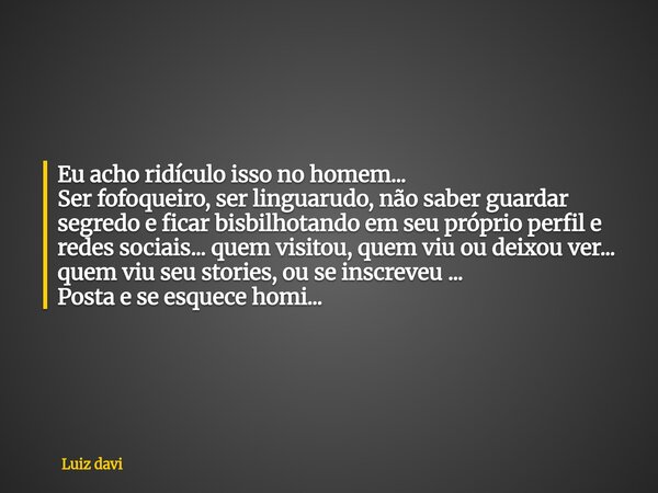 Eu acho ridículo isso no homem... Ser fofoqueiro, ser linguarudo, não saber guardar segredo e ficar bisbilhotando em seu próprio perfil e redes sociais... quem ... Frase de Luiz davi.