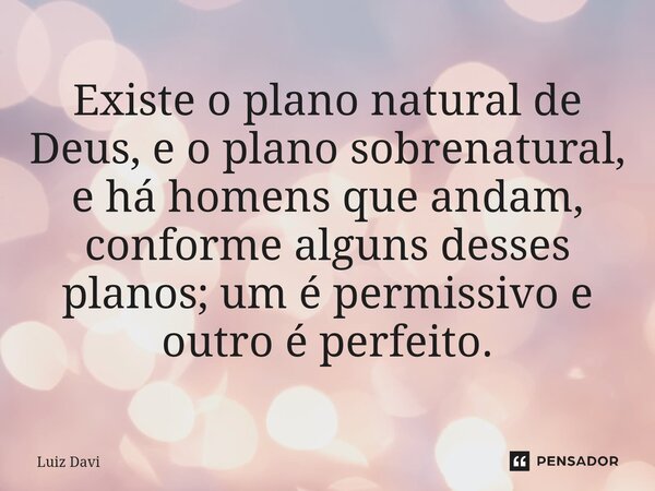 ⁠Existe o plano natural de Deus, e o plano sobrenatural, e há homens que andam, conforme alguns desses planos; um é permissivo e outro é perfeito.... Frase de Luiz davi.