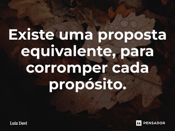 ⁠Existe uma proposta equivalente, para corromper cada propósito.... Frase de Luiz davi.