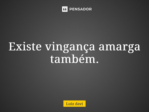 ⁠Existe vingança amarga também.... Frase de Luiz davi.