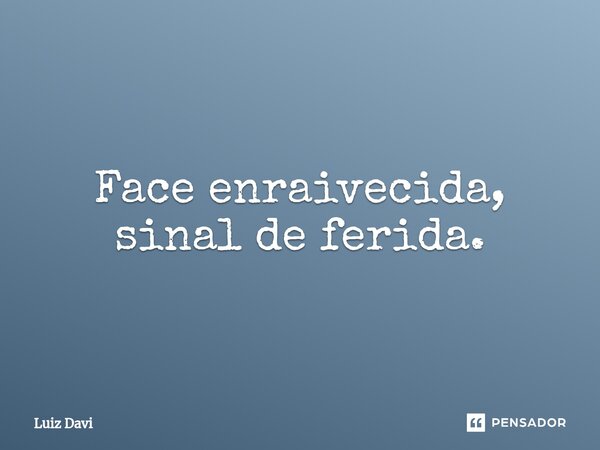 ⁠Face enraivecida, sinal de ferida.... Frase de Luiz davi.