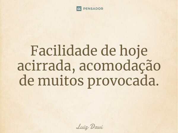 ⁠Facilidade de hoje acirrada, acomodação de muitos provocada.... Frase de Luiz davi.