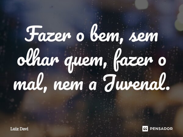 ⁠Fazer o bem, sem olhar quem, fazer o mal, nem a Juvenal.... Frase de Luiz davi.